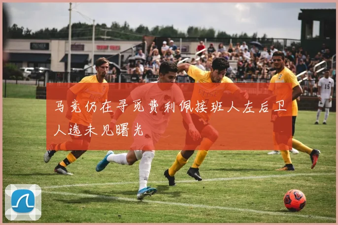 马竞仍在寻觅费利佩接班人左后卫人选未见曙光