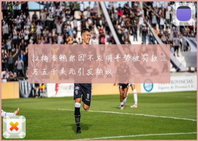 拉梅洛鲍尔因不文明手势被罚款三万五千美元引发热议