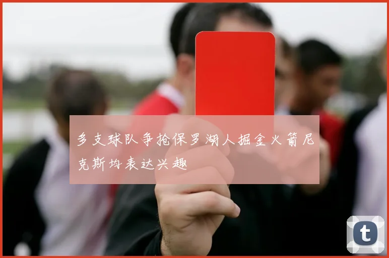 多支球队争抢保罗湖人掘金火箭尼克斯均表达兴趣