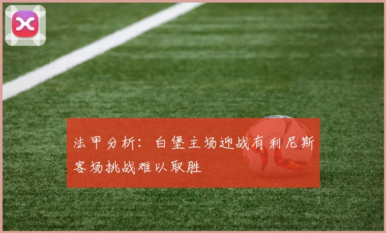 法甲分析：白堡主场迎战有利尼斯客场挑战难以取胜