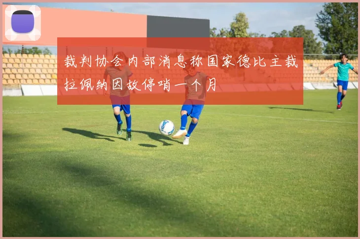 裁判协会内部消息称国家德比主裁拉佩纳因故停哨一个月