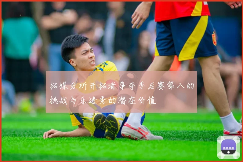 拓媒分析开拓者争夺季后赛第八的挑战与乐透秀的潜在价值