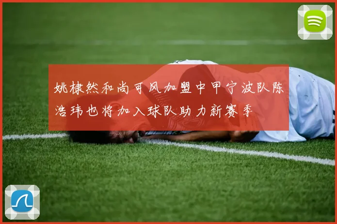 姚棣然和尚可风加盟中甲宁波队陈浩玮也将加入球队助力新赛季