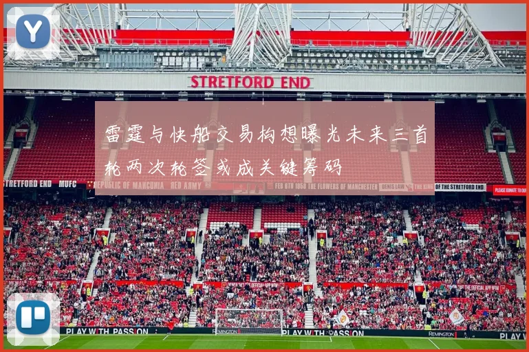 雷霆与快船交易构想曝光未来三首轮两次轮签或成关键筹码