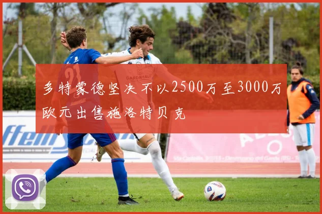 多特蒙德坚决不以2500万至3000万欧元出售施洛特贝克