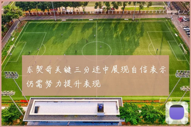 东契奇关键三分连中展现自信表示仍需努力提升表现