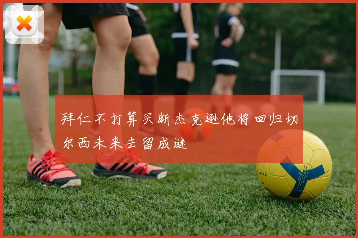 拜仁不打算买断杰克逊他将回归切尔西未来去留成谜