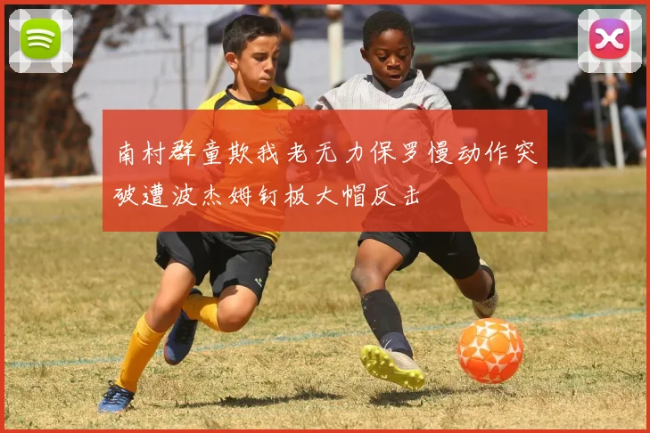 南村群童欺我老无力保罗慢动作突破遭波杰姆钉板大帽反击